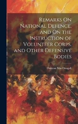 Remarks On National Defence, and On the Instruction of Volunteer Corps, and Other Defensive Bodies - Duncan Macdougall - cover