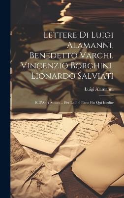 Lettere Di Luigi Alamanni, Benedetto Varchi, Vincenzio Borghini, Lionardo Salviati: E D'Altri Autori ... Per La Più Parte Fin Qui Inedite - Luigi Alamanni - cover