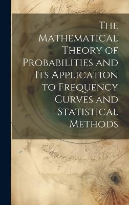 The Mathematical Theory of Probabilities and Its Application to Frequency Curves and Statistical Methods - Anonymous - cover