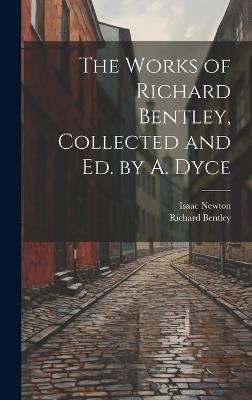 The Works of Richard Bentley, Collected and Ed. by A. Dyce - Isaac Newton,Richard Bentley - cover
