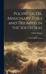 Polynesia; Or, Missionary Toils and Triumphs in the South Seas: A Poem [By W. Beattie]