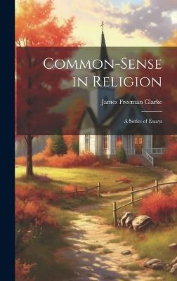 Common-Sense in Religion: A Series of Essays - James Freeman Clarke - cover