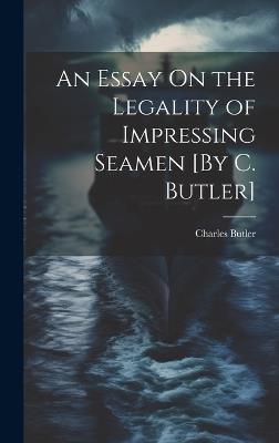 An Essay On the Legality of Impressing Seamen [By C. Butler] - Charles Butler - cover