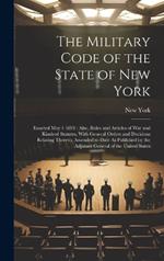 The Military Code of the State of New York: Enacted May 4 1893: Also, Rules and Articles of War and Kindred Statutes, With General Orders and Decisions Relating Thereto, Amended to Date As Published by the Adjutant General of the United States