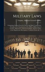 Military Laws: Containing: Extracts From the Federal and State Constitutions, Synopsis of the Organization of the Militia, Militia Laws of Virginia, Militia Laws of the United States, Articles of War, Army Regulations, Description of Uniform, Forms, &C. A