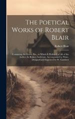The Poetical Works of Robert Blair: Containing the Grave, Etc., to Which Is Prefixed, a Life of the Author, by Robert Anderson, Accompanied by Prints, Designed and Engraved by W. Gardiner