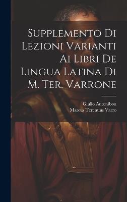 Supplemento Di Lezioni Varianti Ai Libri De Lingua Latina Di M. Ter. Varrone - Marcus Terentius Varro,Giulio Antonibon - cover