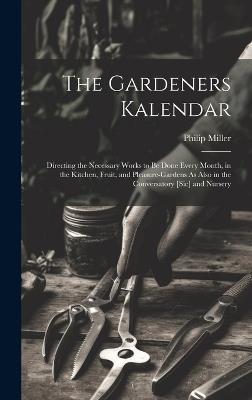 The Gardeners Kalendar: Directing the Necessary Works to Be Done Every Month, in the Kitchen, Fruit, and Pleasure-Gardens As Also in the Conversatory [Sic] and Nursery - Philip Miller - cover