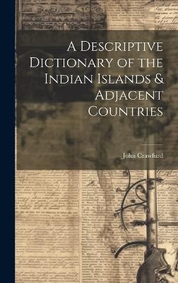 A Descriptive Dictionary of the Indian Islands & Adjacent Countries - John Crawfurd - cover