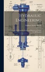 Hydraulic Engineering: A Treatise On the Properties, Power and Resources of Water for All Purposes