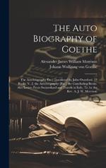 The Auto Biography of Goethe: The Autobiography Étc.] Translated by John Oxenford. 13 Books. V. 2. the Autobiography [Etc.] the Concluding Books. Also Letters From Switzerland and Travels in Italy, Tr. by the Rev. A. J. W. Morrison