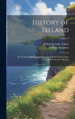 History of Ireland: From the Anglo-Norman Invasion Till the Union of the Country With Great Britain; Volume 1 - William Cooke Taylor,William Sampson - cover
