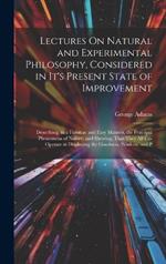 Lectures On Natural and Experimental Philosophy, Considered in It's Present State of Improvement: Describing, in a Familiar and Easy Manner, the Principal Phenomena of Nature; and Shewing, That They All Co-Operate in Displaying the Goodness, Wisdom, and P