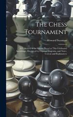 The Chess Tournament: A Collection of the Games Played at This Celebrated Assemblage, Illustrated by Copious Diagrams, and Notes, Critical and Explanatory