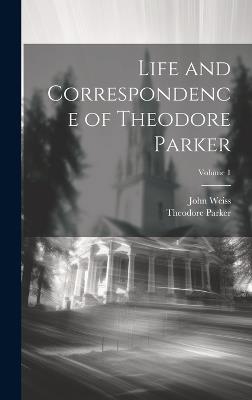 Life and Correspondence of Theodore Parker; Volume 1 - John Weiss,Theodore Parker - cover