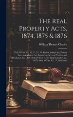The Real Property Acts, 1874, 1875 & 1876: 37 & 38 Vict. Cc. 33, 37, 57, 78: Settled Estates Act, Powers Law Amendment Act, Limitation Act, and Vendor and Purchaser Act, 1874: 38 & 39 Vict. C. 87: Land Transfer Act, 1875: 39 & 40 Vict. Cc. 17, 30: Partiti