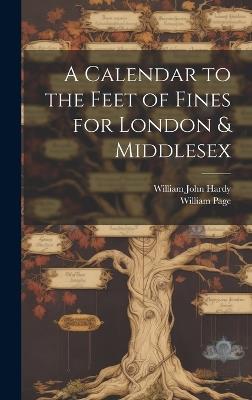A Calendar to the Feet of Fines for London & Middlesex - William John Hardy,William Page - cover