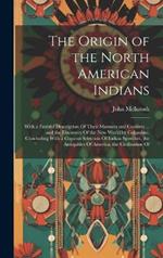 The Origin of the North American Indians: With a Faithful Description Of Their Manners and Customs ... and the Discovery Of the New World by Columbus. Concluding With a Copious Selection Of Indian Speeches, the Antiquities Of America, the Civilization Of