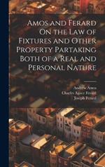 Amos and Ferard On the Law of Fixtures and Other Property Partaking Both of a Real and Personal Nature