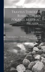 Travels Through Russia, Siberia, Poland, Austria ... Prussia ...: Undertaken During ... 1822, 1823, and 1824, While Suffering From Total Blindness; Volume 2