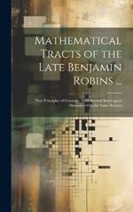 Mathematical Tracts of the Late Benjamin Robins ...: New Principles of Gunnery, With Several Subsequent Discourses On the Same Subject