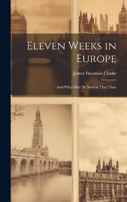 Eleven Weeks in Europe: And What May Be Seen in That Time - James Freeman Clarke - cover