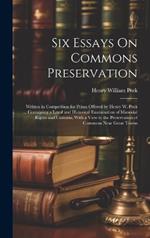 Six Essays On Commons Preservation: Written in Competition for Prizes Offered by Henry W. Peek ... Containing a Legal and Historical Examination of Manorial Rights and Customs, With a View to the Preservation of Commons Near Great Towns