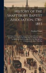 History of the Shaftsbury Baptist Association, 1781-1853: With Some Account of the Association Formed From It, and a Tabular View of Their Annual Meeting: To Which Is Added an Appendix, Embracing Sketches of the Most Recent Churches in the Body, With Biog