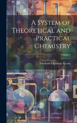 A System of Theoretical and Practical Chemistry; Volume 1 - Friedrich Christian Accum - cover
