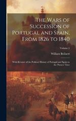 The Wars of Succession of Portugal and Spain, From 1826 to 1840: With Résumé of the Political History of Portugal and Spain to the Present Time; Volume 2