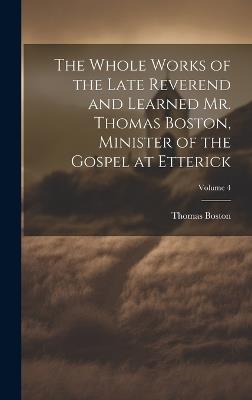 The Whole Works of the Late Reverend and Learned Mr. Thomas Boston, Minister of the Gospel at Etterick; Volume 4 - Thomas Boston - cover