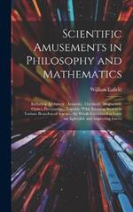 Scientific Amusements in Philosophy and Mathematics: Including Arithmetic, Acoustics, Electricity, Magnetism, Optics, Pneumatics: Together With Amusing Secrets in Various Branches of Science, the Whole Calculated to Form an Agreeable and Improving Exerci