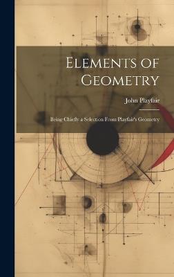 Elements of Geometry: Being Chiefly a Selection From Playfair's Geometry - John Playfair - cover