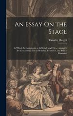 An Essay On the Stage: In Which the Arguments in Its Behalf, and Those Against It Are Considered, and Its Morality, Character, and Effects Illustrated