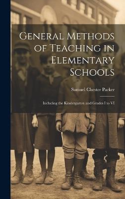 General Methods of Teaching in Elementary Schools: Including the Kindergarten and Grades I to VI - Samuel Chester Parker - cover