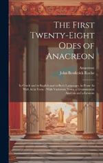 The First Twenty-Eight Odes of Anacreon: In Greek and in English and in Both Languages, in Prose As Well As in Verse: With Variorum Notes, a Grammatical Analysis and a Lexicon