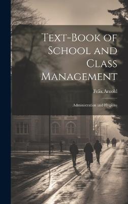 Text-Book of School and Class Management: Administration and Hygiene - Felix Arnold - cover