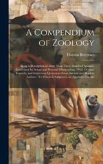 A Compendium of Zoology: Being a Description of More Than Three Hundred Animals, Confirmed by Actual and Personal Observations: With Original Remarks, and Interesting Quotations From Ancient and Modern Authors: To Which Is Subjoined, an Appendix On Alle