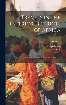 Travels in the Interior Districts of Africa: Performed in the Years 1795, 1796, and 1797; Volume 1 - Mungo Park,Mungo Isaaco - cover