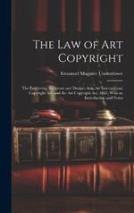 The Law of Art Copyright: The Engraving, Sculpture and Designs Acts, the International Copyright Act, and the Art Copyright Act, 1862, With an Introduction and Notes