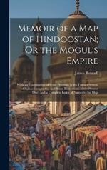 Memoir of a Map of Hindoostan; Or the Mogul's Empire: With an Examination of Some Positions in the Former System of Indian Geography; and Some Illustrations of the Present One: And a Complete Index of Names to the Map