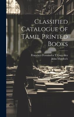 Classified Catalogue of Tamil Printed Books - Francisco Fernández Y González,John Murdoch - cover
