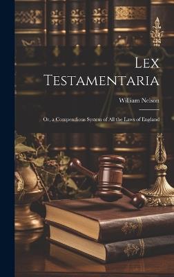 Lex Testamentaria: Or, a Compendious System of All the Laws of England - William Nelson - cover