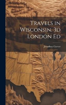Travels in Wisconsin. 3d London Ed - Jonathan Carver - cover
