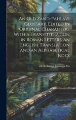 An old Zand-Pahlavi Glossary. Edited in Original Characters With a Transliteration in Roman Letters, an English Translation and an Alphabetical Index