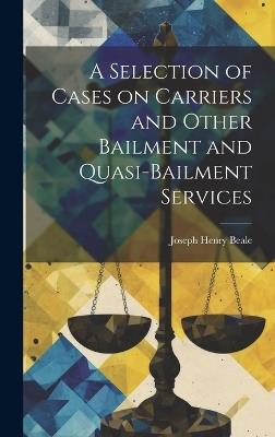 A Selection of Cases on Carriers and Other Bailment and Quasi-bailment Services - Joseph Henry Beale - cover