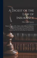 A Digest of the law of Insurance: Being an Analysis of Fire, Marine, Life and Accident Insurance Cases; Adjudicated in the Courts of England, Ireland, Scotland, the United States of America and Canada, Commencing With the Earliest Reported Adjudications