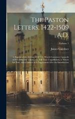 The Paston Letters, 1422-1509 A.D.: A Reprint of the Edition of 1872-5, Which Contained Upwards of Five Hundred Letters, etc., Till Then Unpublished, to Which are now Added Others in A Supplement After the Introduction; Volume 3