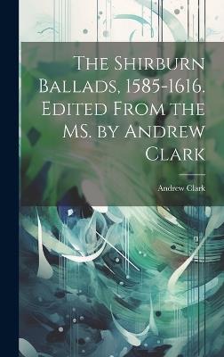 The Shirburn Ballads, 1585-1616. Edited From the MS. by Andrew Clark - Andrew Clark - cover