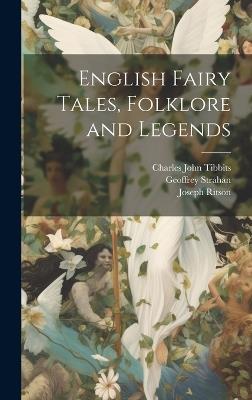 English Fairy Tales, Folklore and Legends - Charles John Tibbits,Joseph Ritson,Geoffrey Strahan - cover